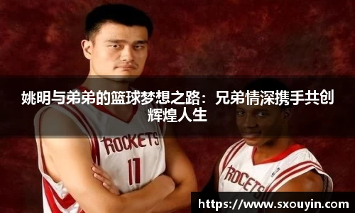 姚明与弟弟的篮球梦想之路：兄弟情深携手共创辉煌人生