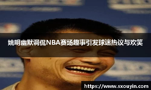 姚明幽默调侃NBA赛场趣事引发球迷热议与欢笑