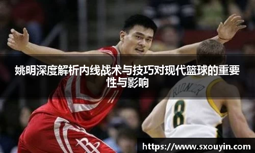 姚明深度解析内线战术与技巧对现代篮球的重要性与影响