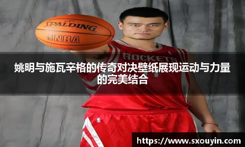 姚明与施瓦辛格的传奇对决壁纸展现运动与力量的完美结合