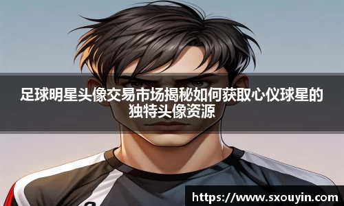 足球明星头像交易市场揭秘如何获取心仪球星的独特头像资源