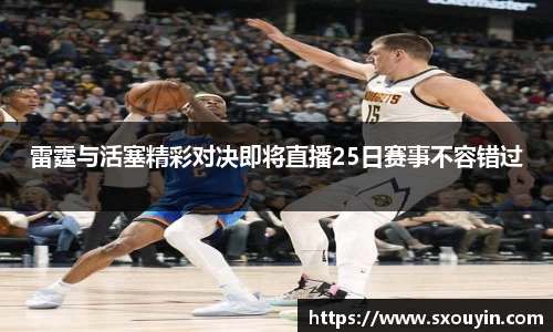 雷霆与活塞精彩对决即将直播25日赛事不容错过