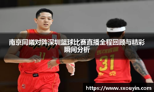 南京同曦对阵深圳篮球比赛直播全程回顾与精彩瞬间分析