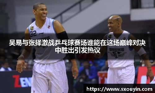 吴易与张择激战乒乓球赛场谁能在这场巅峰对决中胜出引发热议