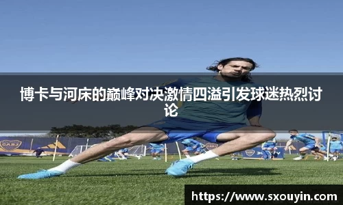博卡与河床的巅峰对决激情四溢引发球迷热烈讨论