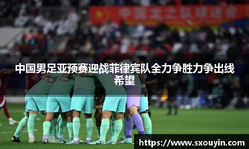 中国男足亚预赛迎战菲律宾队全力争胜力争出线希望