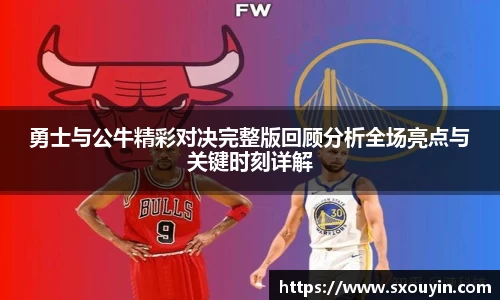 勇士与公牛精彩对决完整版回顾分析全场亮点与关键时刻详解