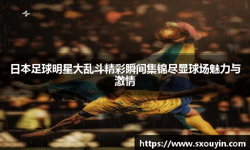 日本足球明星大乱斗精彩瞬间集锦尽显球场魅力与激情