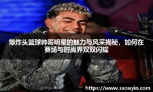 爆炸头篮球帅哥明星的魅力与风采揭秘，如何在赛场与时尚界双双闪耀
