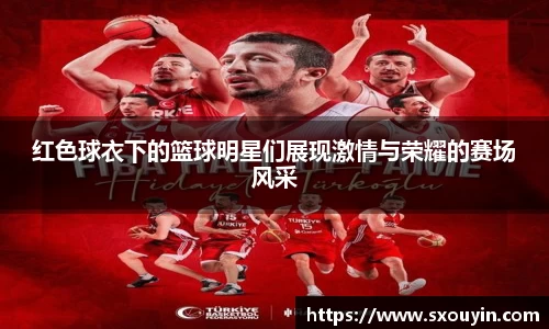 红色球衣下的篮球明星们展现激情与荣耀的赛场风采